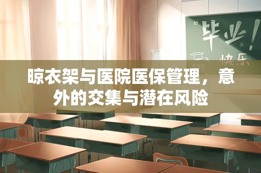晾衣架与医院医保管理，意外的交集与潜在风险
