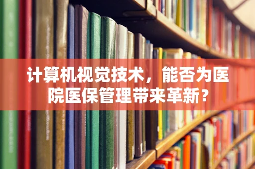 计算机视觉技术，能否为医院医保管理带来革新？