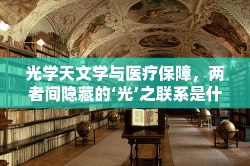 光学天文学与医疗保障，两者间隐藏的‘光’之联系是什么？