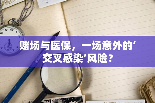 赌场与医保，一场意外的‘交叉感染’风险？