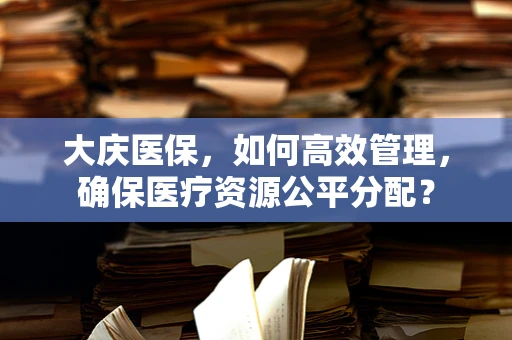 大庆医保，如何高效管理，确保医疗资源公平分配？