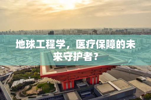地球工程学，医疗保障的未来守护者？