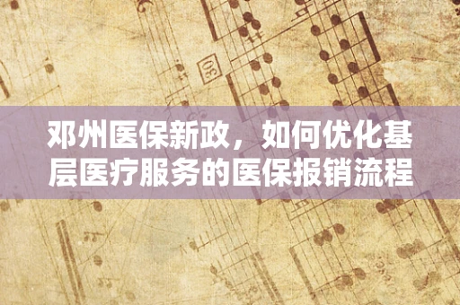 邓州医保新政，如何优化基层医疗服务的医保报销流程？