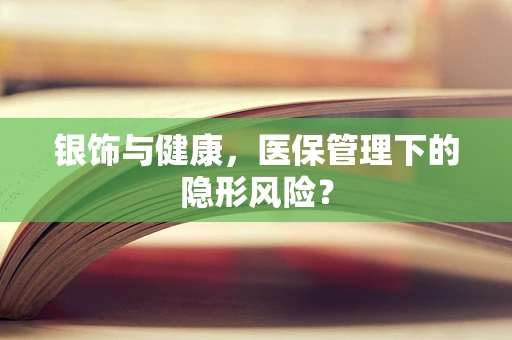 银饰与健康，医保管理下的隐形风险？