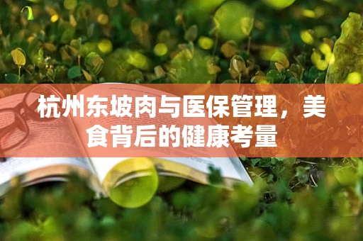 杭州东坡肉与医保管理，美食背后的健康考量