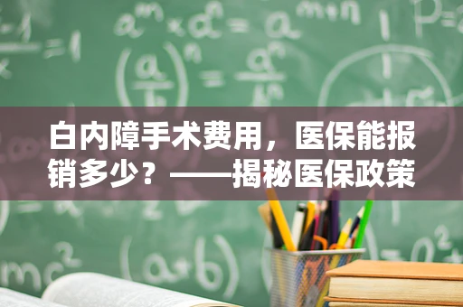 白内障手术费用，医保能报销多少？——揭秘医保政策下的眼科福利