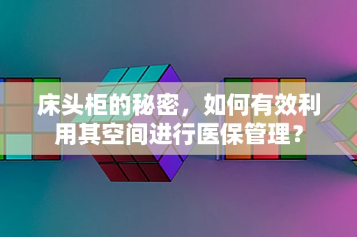 床头柜的秘密，如何有效利用其空间进行医保管理？