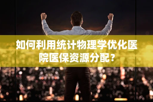 如何利用统计物理学优化医院医保资源分配？