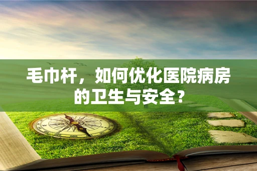 毛巾杆，如何优化医院病房的卫生与安全？