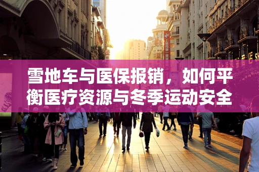 雪地车与医保报销，如何平衡医疗资源与冬季运动安全？