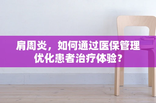 肩周炎，如何通过医保管理优化患者治疗体验？
