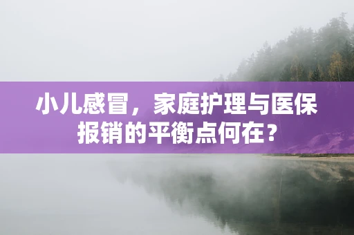 小儿感冒，家庭护理与医保报销的平衡点何在？
