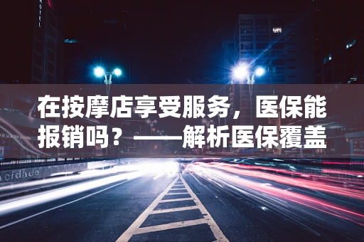 在按摩店享受服务，医保能报销吗？——解析医保覆盖范围与个人消费的界限