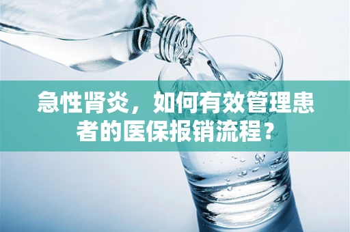 急性肾炎，如何有效管理患者的医保报销流程？
