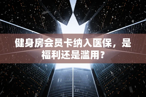 健身房会员卡纳入医保，是福利还是滥用？