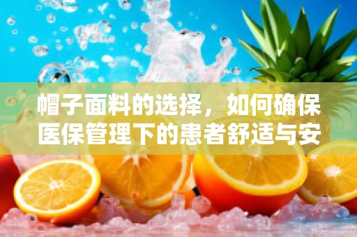 帽子面料的选择，如何确保医保管理下的患者舒适与安全？