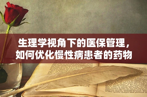 生理学视角下的医保管理，如何优化慢性病患者的药物管理？