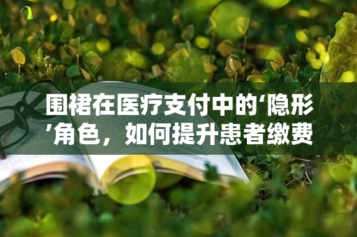 围裙在医疗支付中的‘隐形’角色，如何提升患者缴费体验？