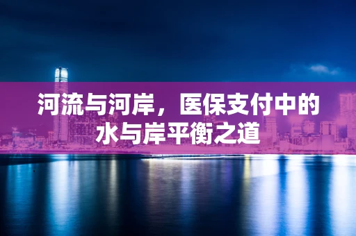 河流与河岸，医保支付中的水与岸平衡之道