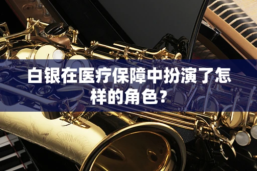 白银在医疗保障中扮演了怎样的角色？