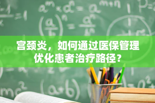 宫颈炎，如何通过医保管理优化患者治疗路径？