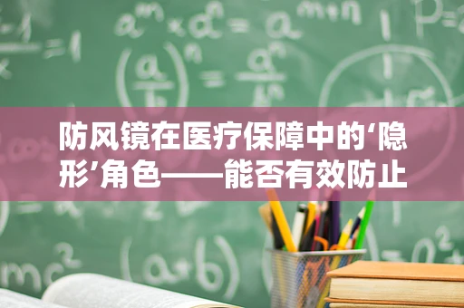 防风镜在医疗保障中的‘隐形’角色——能否有效防止医护人员眼部感染？