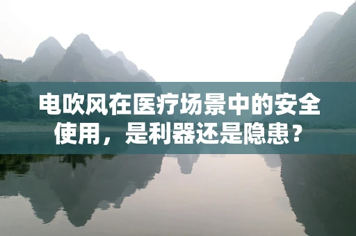 电吹风在医疗场景中的安全使用，是利器还是隐患？