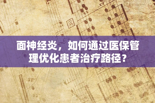 面神经炎，如何通过医保管理优化患者治疗路径？
