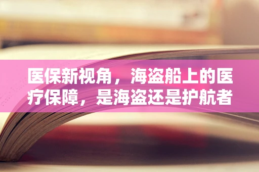 医保新视角，海盗船上的医疗保障，是海盗还是护航者？