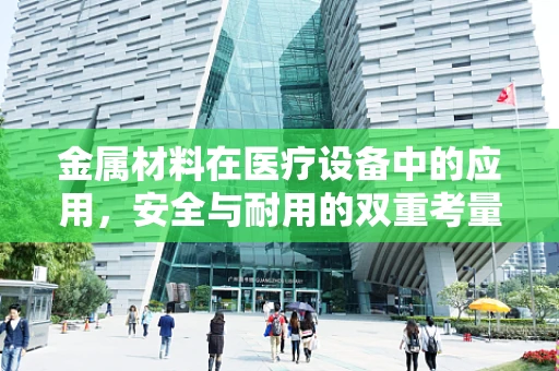 金属材料在医疗设备中的应用，安全与耐用的双重考量
