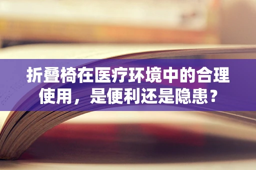 折叠椅在医疗环境中的合理使用，是便利还是隐患？