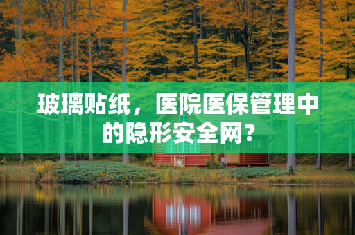 玻璃贴纸，医院医保管理中的隐形安全网？