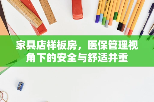 家具店样板房，医保管理视角下的安全与舒适并重