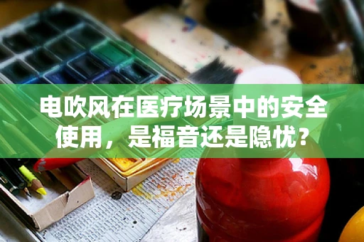 电吹风在医疗场景中的安全使用，是福音还是隐忧？