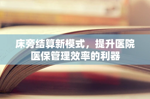 床旁结算新模式，提升医院医保管理效率的利器