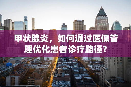 甲状腺炎，如何通过医保管理优化患者诊疗路径？