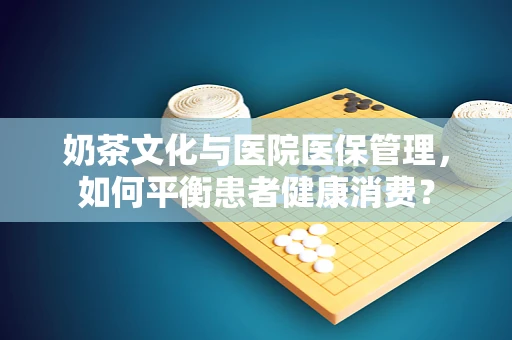 奶茶文化与医院医保管理，如何平衡患者健康消费？