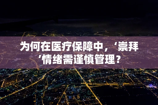 为何在医疗保障中，‘崇拜’情绪需谨慎管理？
