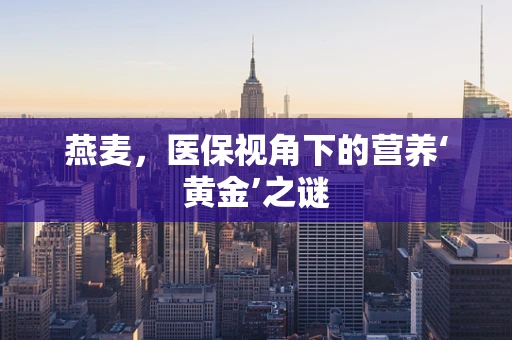 燕麦，医保视角下的营养‘黄金’之谜