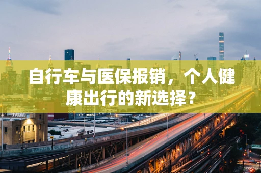 自行车与医保报销，个人健康出行的新选择？