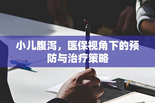 小儿腹泻，医保视角下的预防与治疗策略