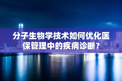 分子生物学技术如何优化医保管理中的疾病诊断？