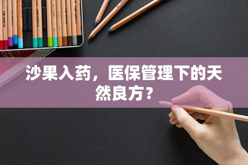 沙果入药，医保管理下的天然良方？