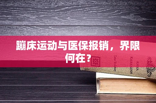 蹦床运动与医保报销，界限何在？