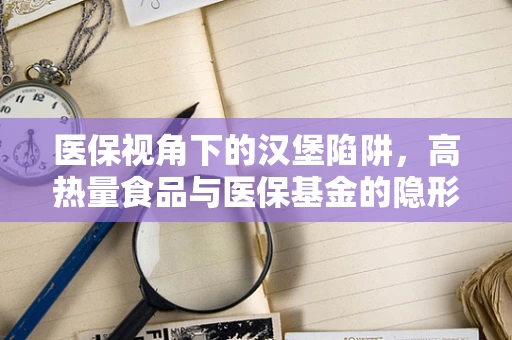 医保视角下的汉堡陷阱，高热量食品与医保基金的隐形负担