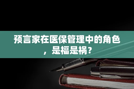 预言家在医保管理中的角色，是福是祸？