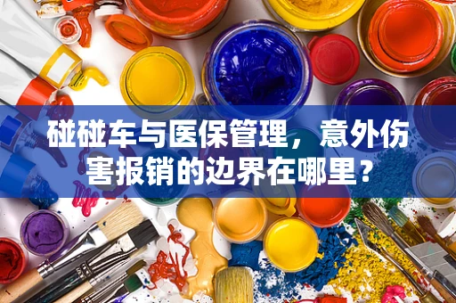碰碰车与医保管理，意外伤害报销的边界在哪里？