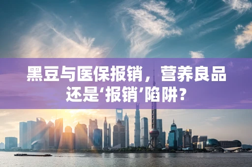 黑豆与医保报销，营养良品还是‘报销’陷阱？