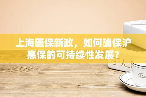 上海医保新政，如何确保沪惠保的可持续性发展？