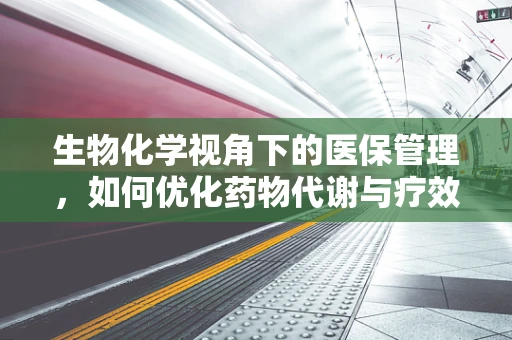 生物化学视角下的医保管理，如何优化药物代谢与疗效监测？
